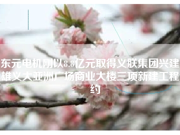 東元電機剛以8.8億元取得義朕集團興建高雄義大亞洲廣場商業大樓三項新建工程合約
