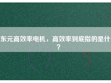 東元高效率電機，高效率到底指的是什么？