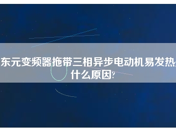 東元變頻器拖帶三相異步電動機易發(fā)熱是什么原因?