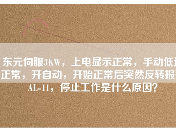 東元伺服3KW，上電顯示正常，手動低速正常，開自動，開始正常后突然反轉報警AL-11，停止工作是什么原因？