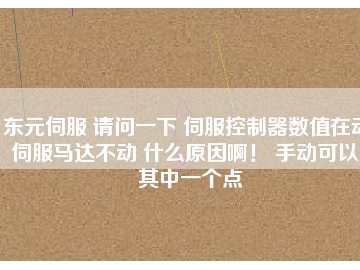 東元伺服 請問一下 伺服控制器數值在動 伺服馬達不動 什么原因??！ 手動可以。其中一個點