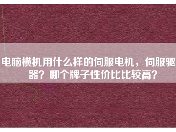 電腦橫機用什么樣的伺服電機，伺服驅動器？哪個牌子性價比比較高？