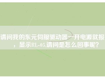 請問我的東元伺服驅動器一開電源就報警，顯示RL-05,請問是怎么回事呢？