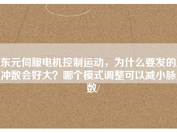 東元伺服電機控制運動，為什么要發的脈沖數會好大？哪個模式調整可以減小脈沖數/