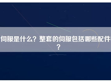 伺服是什么？整套的伺服包括哪些配件呢？
