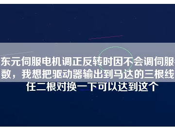 東元伺服電機調正反轉時因不會調伺服參數，我想把驅動器輸出到馬達的三根線中任二根對換一下可以達到這個