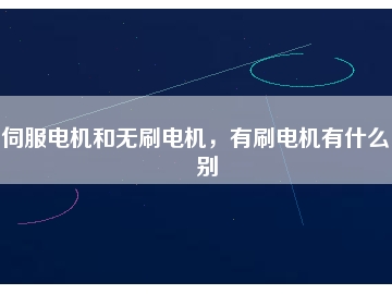伺服電機和無刷電機，有刷電機有什么區別