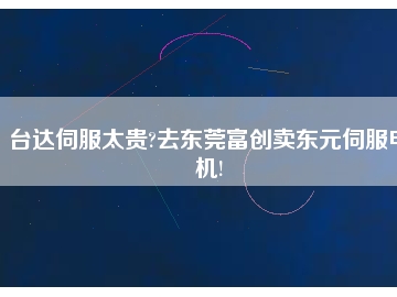 臺達伺服太貴?去東莞富創賣東元伺服電機!