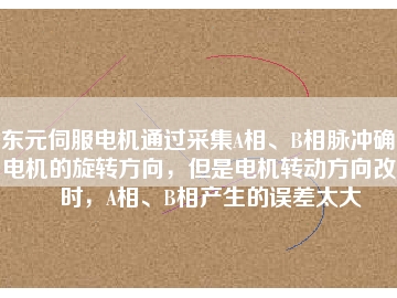 東元伺服電機通過采集A相、B相脈沖確定電機的旋轉方向，但是電機轉動方向改變時，A相、B相產生的誤差太大
