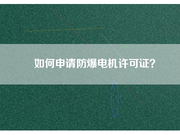 如何申請(qǐng)防爆電機(jī)許可證？