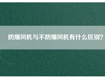 防爆風機與不防爆風機有什么區別？