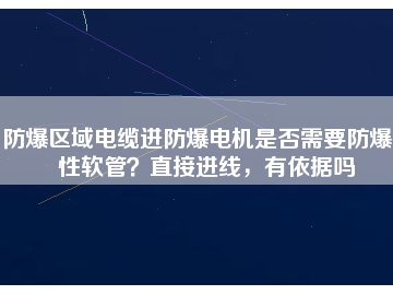 防爆區域電纜進防爆電機是否需要防爆撓性軟管？直接進線，有依據嗎