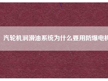 汽輪機潤滑油系統為什么要用防爆電機