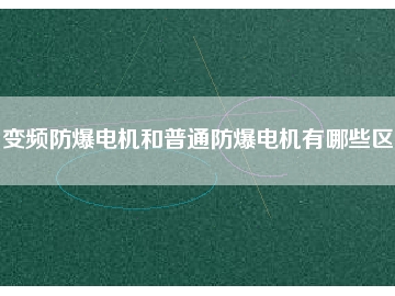 變頻防爆電機和普通防爆電機有哪些區別