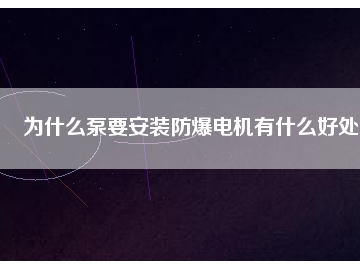 為什么泵要安裝防爆電機有什么好處