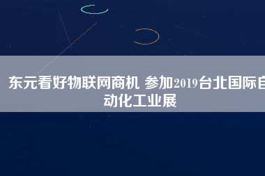 東元看好物聯網商機 參加2019臺北國際自動化工業展
