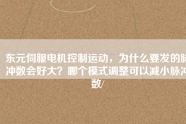 東元伺服電機控制運動,為什么要發(fā)的脈沖數(shù)會好大?哪個模式調(diào)整可以減小脈沖數(shù)/