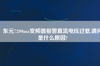 東元7200ma變頻器報警直流電壓過低,請問是什么原因?