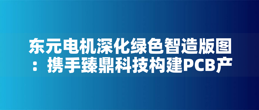 東元電機深化綠色智造版圖:攜手臻鼎科技構建PCB產業低碳生態東元電機深化綠色智造版圖:攜手臻鼎科技構建PCB產業低碳生態 東元電機深化綠色智造版圖:攜手臻鼎科技構建PCB產業低碳生態東元電機深化綠色智造版圖:攜手臻鼎科技構建PCB產業低碳生態
